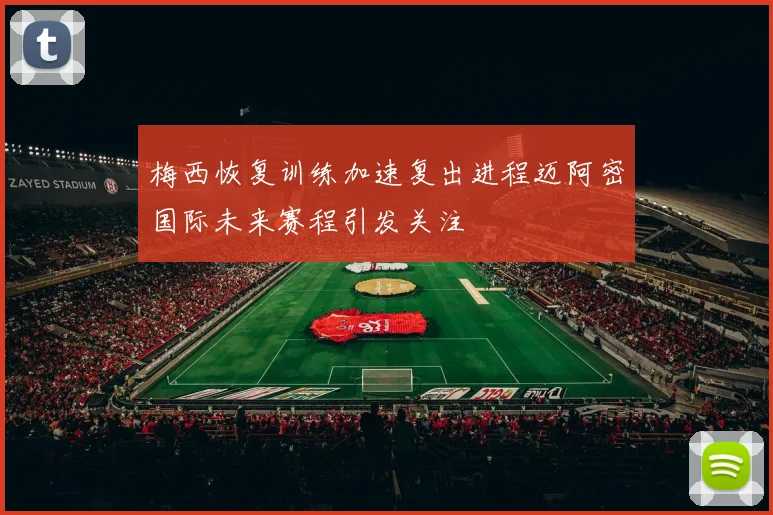 梅西恢复训练加速复出进程迈阿密国际未来赛程引发关注