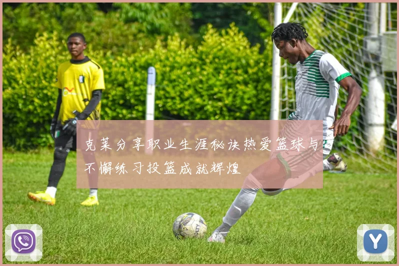 克莱分享职业生涯秘诀热爱篮球与不懈练习投篮成就辉煌